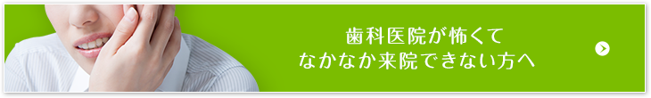 歯科医院が怖くてなかなか来院できない方へ
